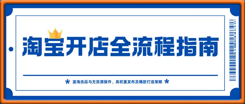 淘宝开店全流程指南，蓝海选品与无货源操作，高权重发布及爆款打造策略