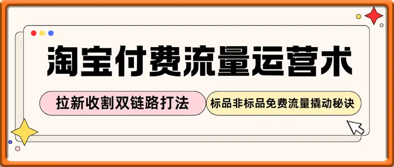 淘宝付费流量运营术，拉新收割双链路打法，标品非标品免费流量撬动秘诀