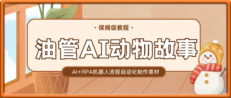 油管AI动物故事赛道，AI+RPA机器人流程自动化制作素材【保姆级教程】