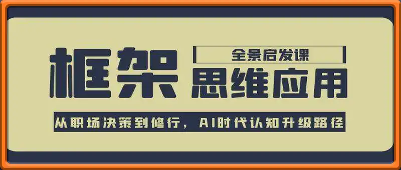框架思维应用全景课，从职场决策到修行，AI时代认知升级路径