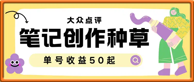 笔记创作种草项目，大众点评长期稳定， 单号收益50起