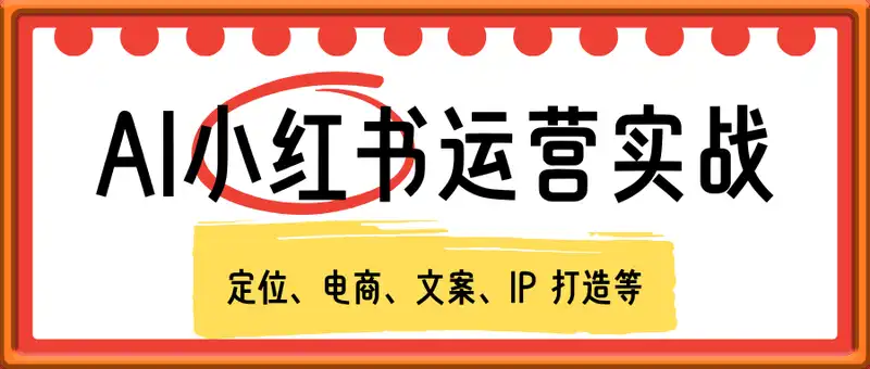 AI小红书运营实战，涵盖定位、电商、文案、IP 打造等，轻松搞定内容创作
