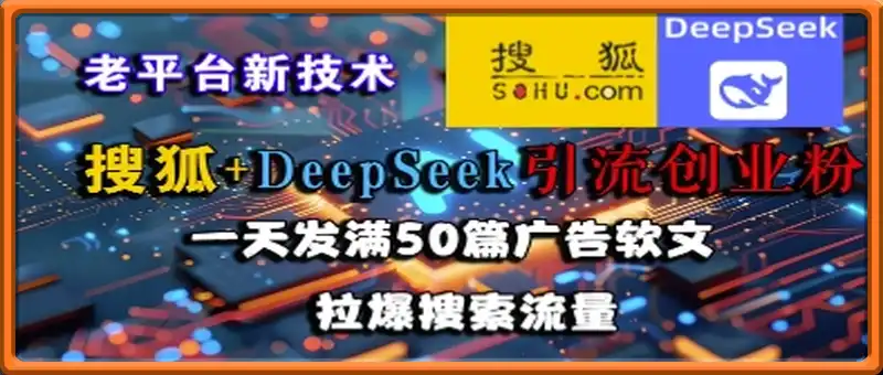 搜狐+DeepSeek引流创业粉，老平台新技术，一天发满50篇广告软文，拉爆搜索流量