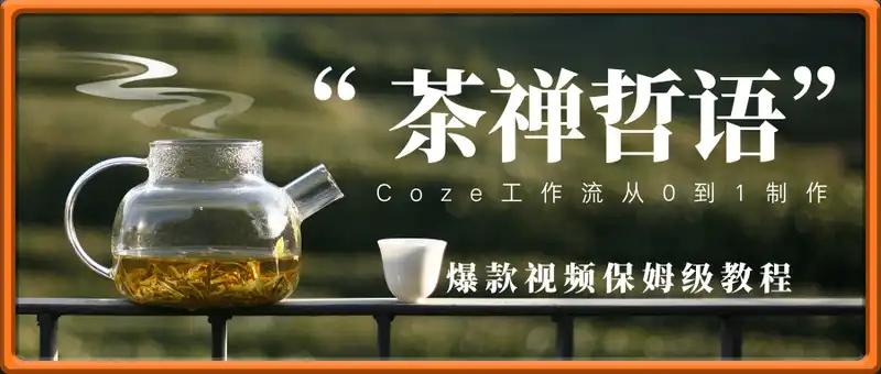 Coze工作流“ 茶禅哲语”从0到1制作，爆款视频保姆级教程