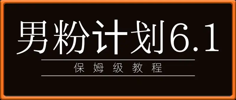 2025年男粉计划6.1版本，保姆级教程新手小白轻松上手，适合宝妈学生兼职，副业首选