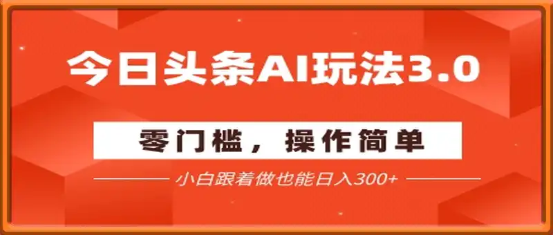 今日头条爆文玩法3.0  配合AI工具轻松矩阵    小白也能日入3张+