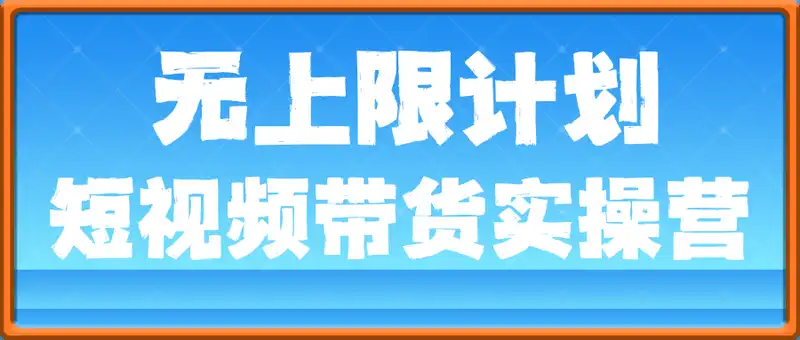 短视频带货：无上限计划实操营