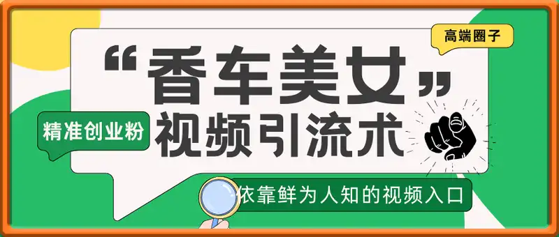 “香车美女”视频引流术，依靠鲜为人知的视频入口，搬运“高端圈子”视频，引流精准创业粉，评论区一堆“求带”