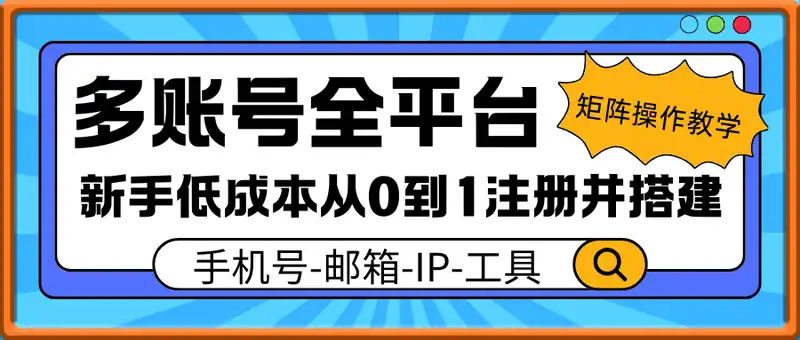 多账号全平台矩阵操作教学，新手低成本从0到1注册并搭建，手机号-邮箱-IP-工具