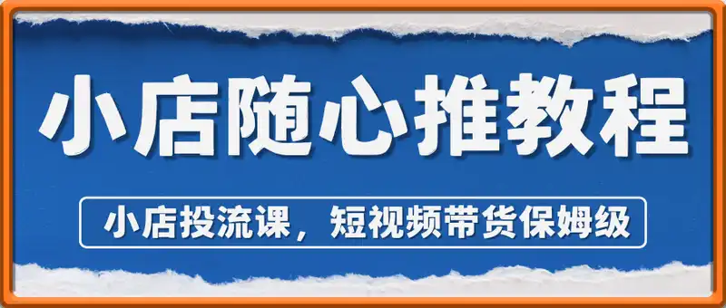 小店随心推教程，小店投流课短视频带货保姆级，包教包会