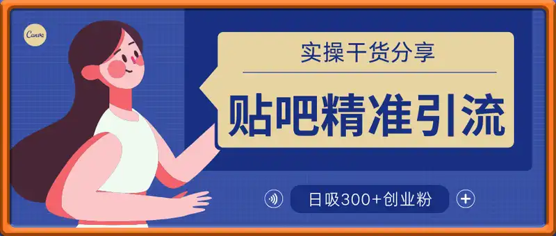 贴吧精准引流，实操干货分享，个人号也能做到日吸300+创业粉