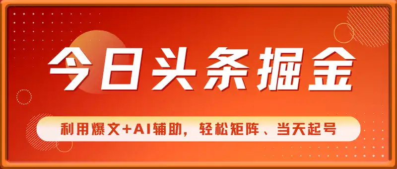 今日头条最新掘金暴利玩法，利用爆文+AI辅助，轻松矩阵、当天起号，简单粗暴第二天立见收益，轻松日入3000+，大平台永久可操作