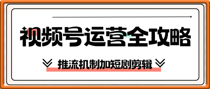 视频号运营全攻略，推流机制加短剧剪辑，从养号到日销34万实战