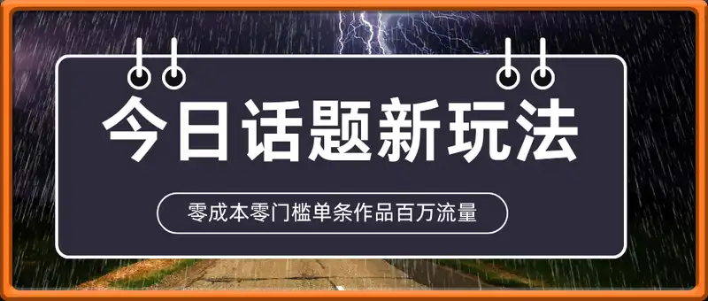 今日话题新玩法，零成本零门槛单条作品百万流量，月入10000+