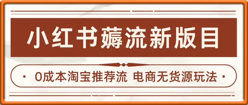 小红书薅流最新版目-0成本淘宝推荐流，0投入的电商无货源玩法(附赠往期)