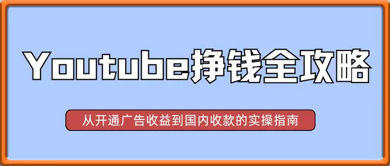 youtube挣钱全攻略：从开通广告收益到国内收款的实操指南