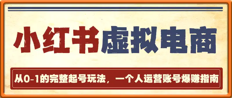 小红书虚拟电商，从0-1的完整起号玩法，一个人运营账号爆赚指南