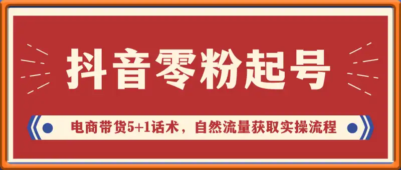 抖音零粉起号，电商带货5+1话术，自然流量获取实操流程