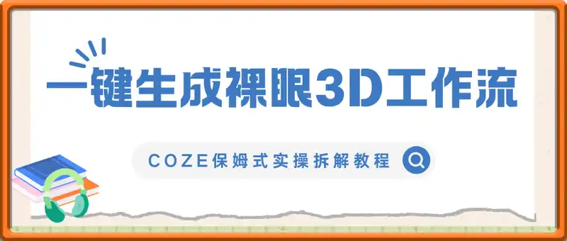 COZE(扣子)保姆式实操拆解教程，一键生成裸眼3D工作流