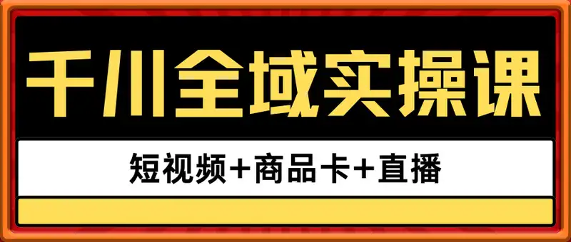 千川全域实操课，短视频+商品卡+直播，全域计划基础搭建，全面提升全域投放