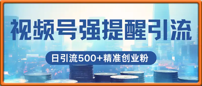 视频号强提醒引流，日引流500+精准创业粉