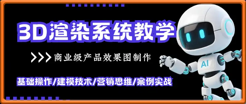 3D渲染系统教学，基础操作/建模技术/营销思维/案例实战，商业级产品效果图制作