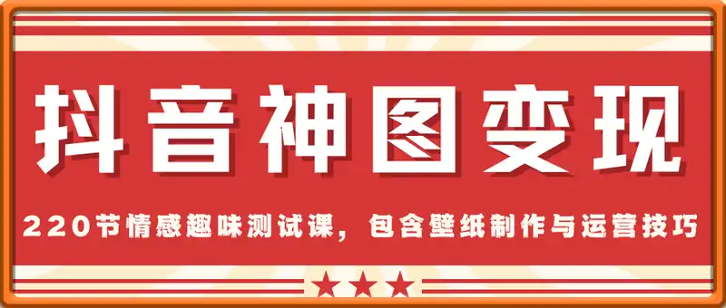 抖音神图变现全攻略，220节情感趣味测试课，包含壁纸制作与运营技巧