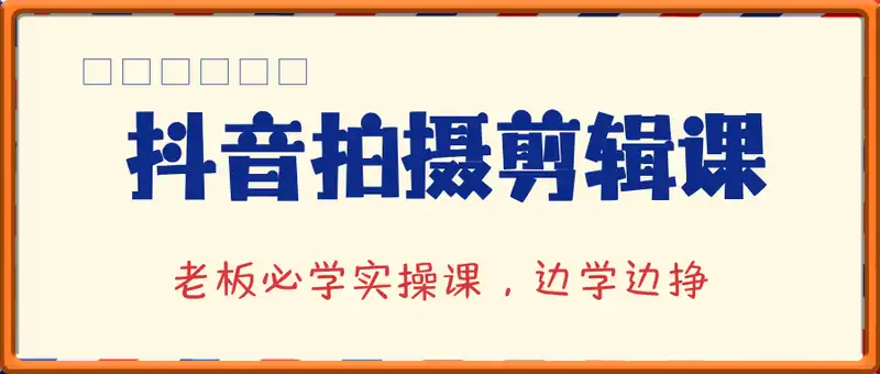 抖音拍摄剪辑课，老板必学实操课，边学边挣