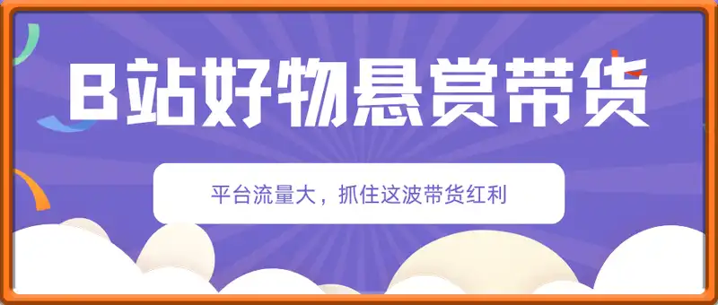 B站好物悬赏带货实战教程， ，别再盯着抖音内卷了