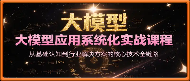大模型应用系统化实战课程，从基础认知到行业解决方案的核心技术全链路