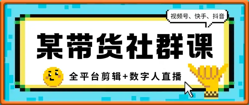 某带货社群课：视频号、快手、抖音全平台剪辑+数字人直播实战课（更新6月）​