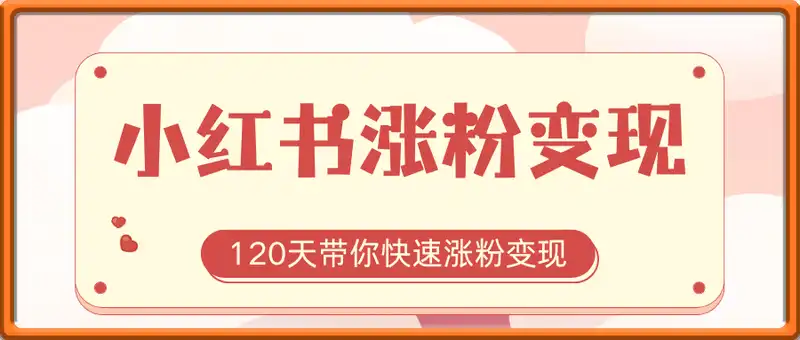 小红书涨粉变现训练营，120天带你快速涨粉变现