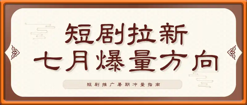 短剧拉新七月爆量方向，短剧推广暑期冲量指南