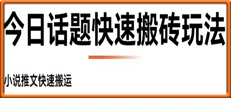 今日话题快速搬砖玩法，小说推文快速搬运