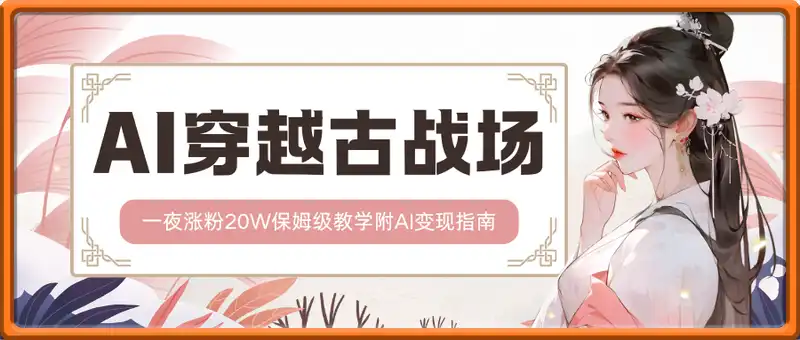 AI制作穿越古战场视频一夜涨粉20W保姆级教学(附AI变现指南)