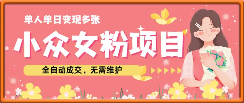 小众女粉项目，单人单日变现多张，全自动成交，无需维护，收益自动到账