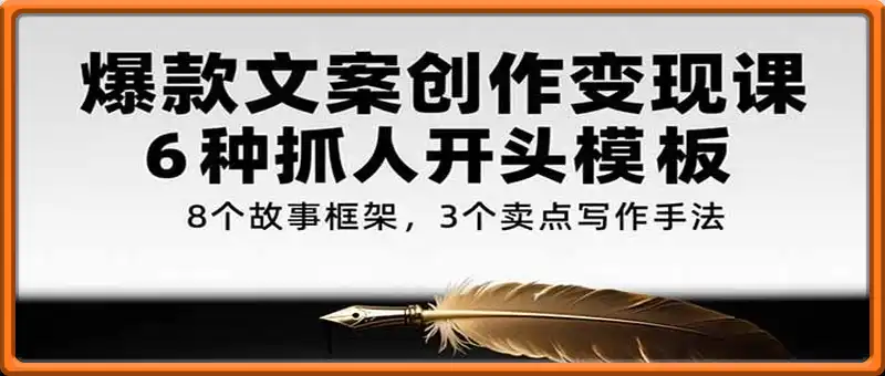 爆款文案创作变现课，6种抓人开头模板，8个故事框架，3个卖点写作手法