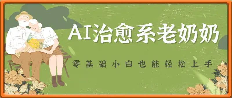 AI治愈系老奶奶多渠道收益，零基础小白也能轻松上手，轻松日入几张