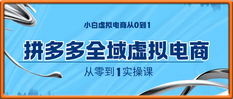 拼多多全域虚拟电商从零到1实操课，小白虚拟电商从0到1实操到精通