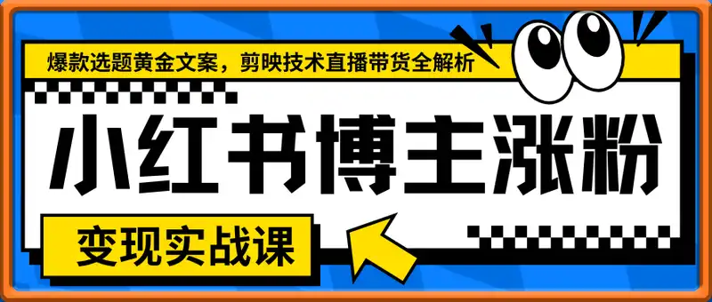小红书博主涨粉变现实战课，爆款选题黄金文案，剪映技术直播带货全解析