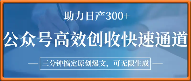 公众号高效创收快速通道,三分钟搞定原创爆文,助力日产300+