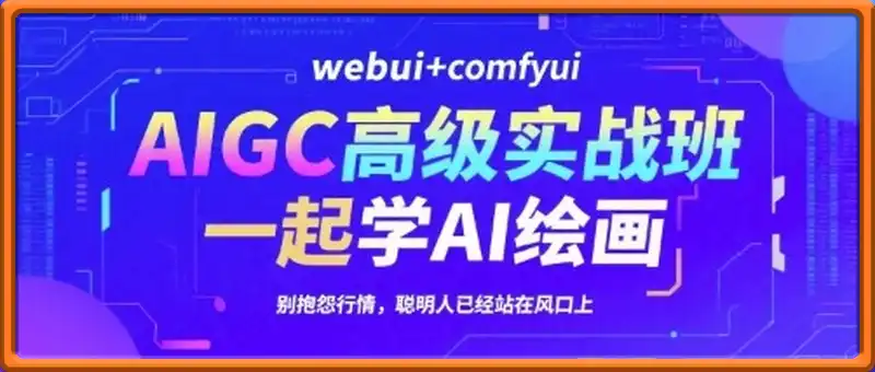 AIGC高级实战班，webui+comfyui，一起学AI绘画，别抱怨行情，聪明人已经站在风口上