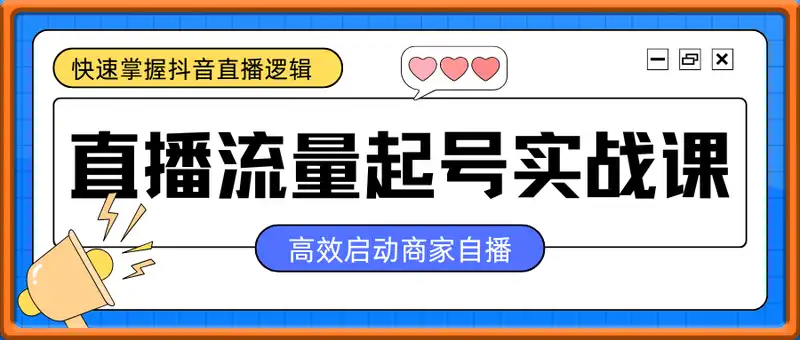 直播流量起号实战课，助你快速掌握抖音直播逻辑，高效启动商家自播