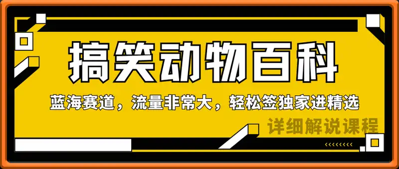 搞笑动物百科详细解说课程，蓝海赛道，流量非常大，轻松签独家进精选