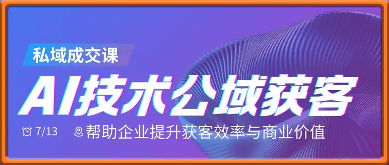 AI技术公域获客与私域成交课，帮助企业提升获客效率与商业价值