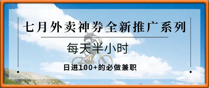 七月外卖神券全新推广系列；每天半小时，日进100+的必做兼职