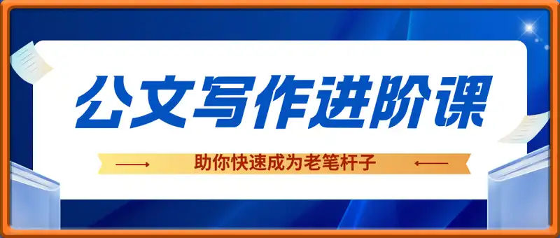 公文写作进阶课，助你快速成为老笔杆子