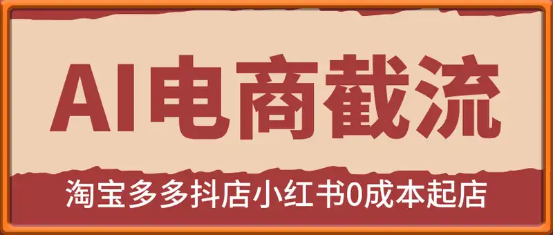 AI电商截流：淘宝多多抖店小红书0成本起店