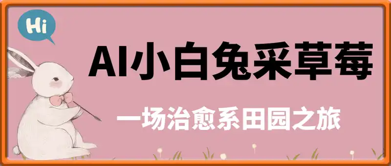 AI制作小白兔采草莓，一场治愈系田园之旅单日变现多张