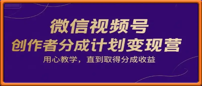微信视频号创作者分成计划变现营，用心教学，直到取得分成收益